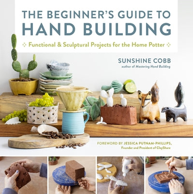 The Beginner's Guide to Hand Building: Functional and Sculptural Projects for the Home Potter - Paperback | Diverse Reads