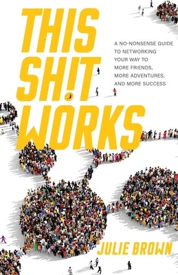 This Shit Works: A No-Nonsense Guide to Networking Your Way to More Friends, More Adventures, and More Success - Paperback | Diverse Reads