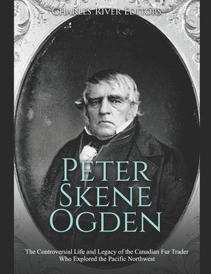 Peter Skene Ogden: The Controversial Life and Legacy of the Canadian Fur Trader Who Explored the Pacific Northwest - Paperback | Diverse Reads