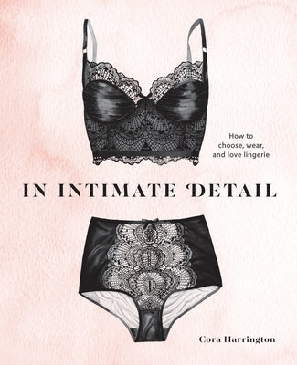 In Intimate Detail: How to Choose, Wear, and Love Lingerie - Hardcover | Diverse Reads