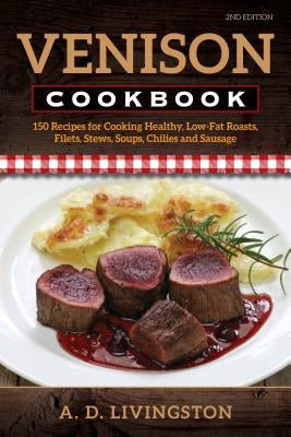 Venison Cookbook: 150 Recipes for Cooking Healthy, Low-Fat Roasts, Filets, Stews, Soups, Chilies and Sausage - Paperback | Diverse Reads