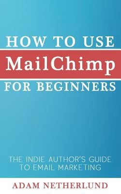 How to Use MailChimp for Beginners: The Indie Author's Guide to Email Marketing - Paperback | Diverse Reads