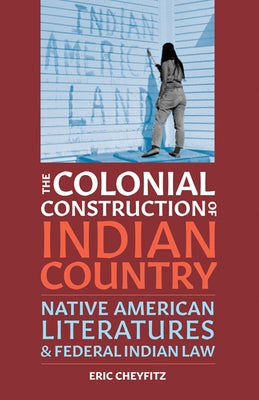 The Colonial Construction of Indian Country: Native American Literatures and Federal Indian Law - Paperback | Diverse Reads