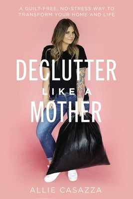 Declutter Like a Mother: A Guilt-Free, No-Stress Way to Transform Your Home and Your Life - Hardcover | Diverse Reads