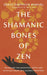 The Shamanic Bones of Zen: Revealing the Ancestral Spirit and Mystical Heart of a Sacred Tradition - Paperback | Diverse Reads