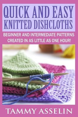Quick and Easy Knitted Dishcloths: Beginner to Intermediate Patterns Created in as Little as One Hour! - Paperback | Diverse Reads