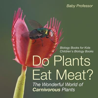Do Plants Eat Meat? The Wonderful World of Carnivorous Plants - Biology Books for Kids Children's Biology Books - Paperback | Diverse Reads