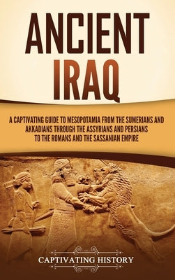 Ancient Iraq: A Captivating Guide to Mesopotamia from the Sumerians and Akkadians through the Assyrians and Persians to the Romans a - Hardcover | Diverse Reads