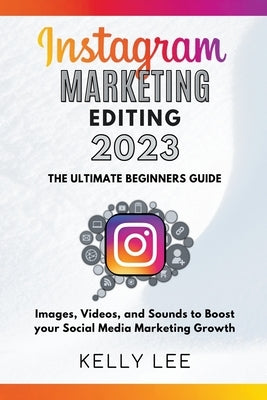 Instagram Marketing Editing 2023 the Ultimate Beginners Guide Images, Videos, and Sounds to Boost your Social Media Marketing Growth - Paperback | Diverse Reads