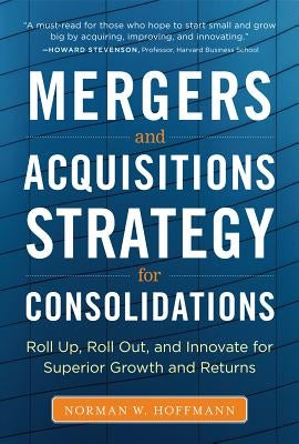 Mergers and Acquisitions Strategy for Consolidations: Roll Up, Roll Out and Innovate for Superior Growth and Returns - Hardcover | Diverse Reads