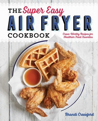 The Super Easy Air Fryer Cookbook: Crave-Worthy Recipes for Healthier Fried Favorites - Paperback | Diverse Reads