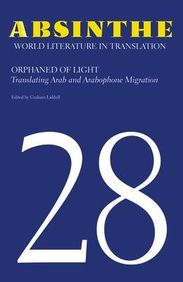 Absinthe: World Literature in Translation: Volume 28: Orphaned of Light: Translating Arab and Arabophone Migration - Paperback