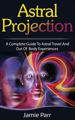 Astral Projection: A Complete Guide to Astral Travel and Out of Body Experiences - Hardcover | Diverse Reads