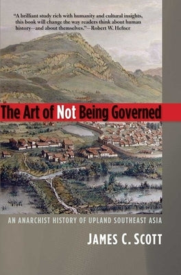 The Art of Not Being Governed: An Anarchist History of Upland Southeast Asia - Paperback | Diverse Reads