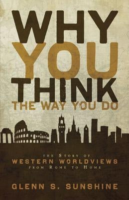 Why You Think the Way You Do: The Story of Western Worldviews from Rome to Home - Paperback | Diverse Reads