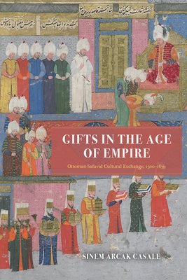 Gifts in the Age of Empire: Ottoman-Safavid Cultural Exchange, 1500-1639 - Hardcover | Diverse Reads