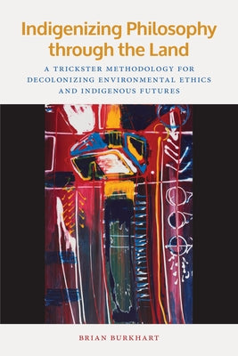 Indigenizing Philosophy through the Land: A Trickster Methodology for Decolonizing Environmental Ethics and Indigenous Futures - Paperback | Diverse Reads