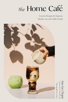 The Home Café: Creative Recipes for Espresso, Matcha, Tea and Coffee Drinks - Hardcover | Diverse Reads