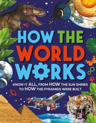 How The World Works: Know It All, From How the Sun Shines to How the Pyramids Were Built - Hardcover | Diverse Reads