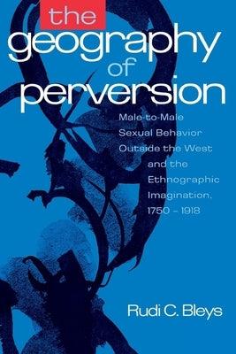The Geography of Perversion: Male-To-Male Sexual Behavior Outside the West and the Ethnographic Imagination, 1750-1918 - Paperback