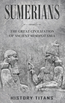 Sumerians: The Great Civilization of Ancient Mesopotamia - Hardcover | Diverse Reads