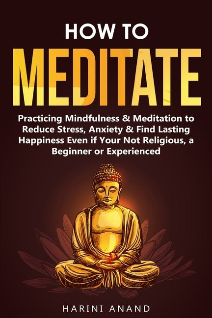 How to Meditate: Practicing Mindfulness & Meditation to Reduce Stress, Anxiety & Find Lasting Happiness Even if Your Not Religious, a Beginner or Experienced - Paperback | Diverse Reads