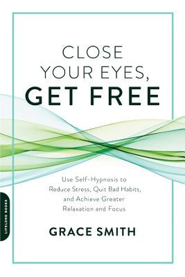 Close Your Eyes, Get Free: Use Self-Hypnosis to Reduce Stress, Quit Bad Habits, and Achieve Greater Relaxation and Focus - Paperback | Diverse Reads