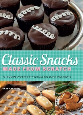 Classic Snacks Made from Scratch: 70 Homemade Versions of Your Favorite Brand-Name Treats - Paperback | Diverse Reads