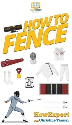 How To Fence: Your Step By Step Guide To Fencing - Hardcover | Diverse Reads