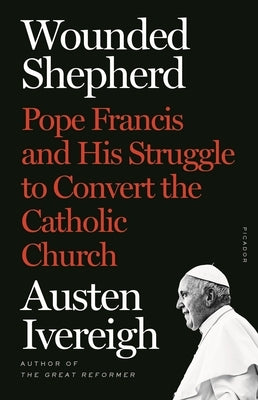 Wounded Shepherd: Pope Francis and His Struggle to Convert the Catholic Church - Paperback | Diverse Reads