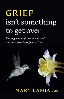 Grief Isn't Something to Get Over: Finding a Home for Memories and Emotions After Losing a Loved One - Paperback | Diverse Reads