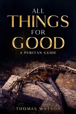 All Things for Good: A Puritan Guide - Paperback | Diverse Reads
