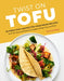 Twist on Tofu: 52 Fresh and Unexpected Vegetarian Recipes, from Tofu Tacos and Quiche to Lasagna, Wings, Fries, and More - Paperback | Diverse Reads