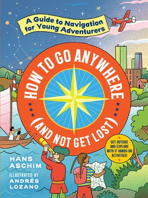 How to Go Anywhere (and Not Get Lost): A Guide to Navigation for Young Adventurers - Paperback | Diverse Reads