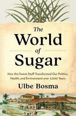 The World of Sugar: How the Sweet Stuff Transformed Our Politics, Health, and Environment Over 2,000 Years - Hardcover | Diverse Reads