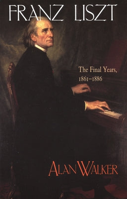 Franz Liszt, Volume 3: The Final Years, 1861-1886 - Paperback | Diverse Reads