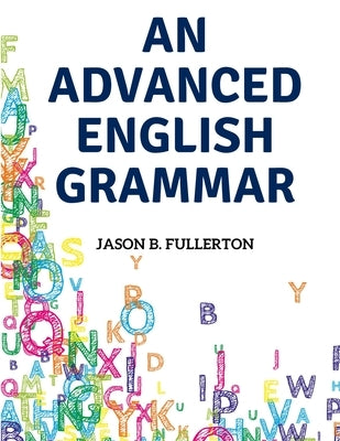 An Advanced English Grammar: Syntactical Observations, Orthographical Exercises, Lessons on Parsing - Paperback | Diverse Reads