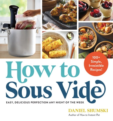 How to Sous Vide: Easy, Delicious Perfection Any Night of the Week: 100+ Simple, Irresistible Recipes - Paperback | Diverse Reads