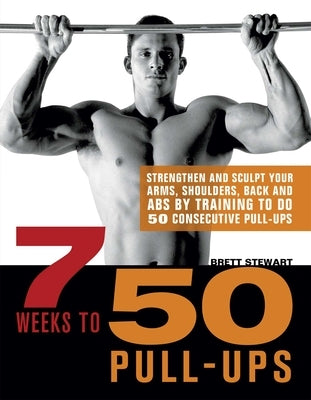 7 Weeks to 50 Pull-Ups: Strengthen and Sculpt Your Arms, Shoulders, Back, and Abs by Training to Do 50 Consecutive Pull-Ups - Paperback | Diverse Reads