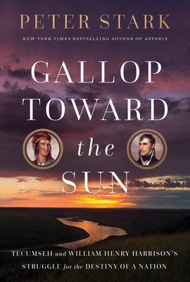 Gallop Toward the Sun: Tecumseh and William Henry Harrison's Struggle for the Destiny of a Nation - Hardcover