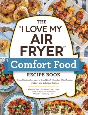 The "I Love My Air Fryer" Comfort Food Recipe Book: From Chicken Parmesan to Small Batch Chocolate Chip Cookies, 175 Easy and Delicious Recipes - Paperback | Diverse Reads