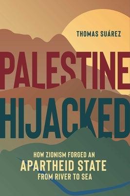 Palestine Hijacked: How Zionism Forged an Apartheid State from River to Sea - Paperback