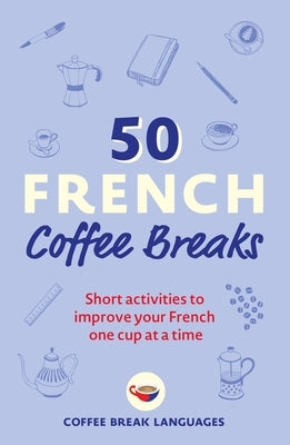 50 French Coffee Breaks: Short activities to improve your French one cup at a time - Paperback | Diverse Reads