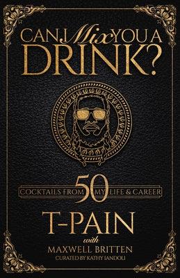 Can I Mix You a Drink?: A Cocktail Book of 50 Drink Recipes Inspired by T-Pain's Music - Hardcover | Diverse Reads