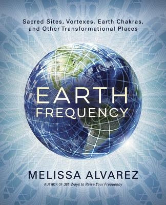 Earth Frequency: Sacred Sites, Vortexes, Earth Chakras, and Other Transformational Places - Paperback | Diverse Reads