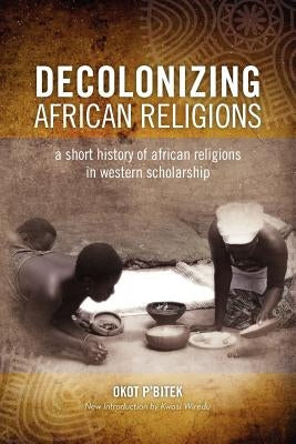 Decolonizing African Religion: A Short History of African Religions in Western Scholarship - Paperback | Diverse Reads