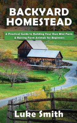 Backyard Homestead: A Practical Guide to Building Your Own Mini Farm & Raising Farm Animals for Beginners - Paperback | Diverse Reads
