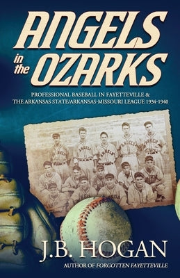 Angels in the Ozarks: Professional Baseball in Fayetteville and the Arkansas State / Arkansas-Missouri League 1934-1940 - Paperback | Diverse Reads