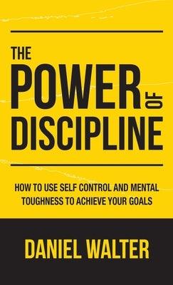 The Power of Discipline: How to Use Self Control and Mental Toughness to Achieve Your Goals - Hardcover | Diverse Reads
