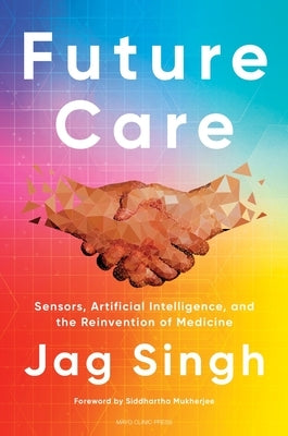 Future Care: Sensors, Artificial Intelligence, and the Reinvention of Medicine - Hardcover | Diverse Reads
